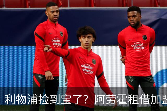 利物浦捡到宝了？阿劳霍租借加盟，红军后防线彻底重生