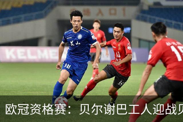 欧冠资格赛：贝尔谢巴工人迎战贝尔格莱德红星