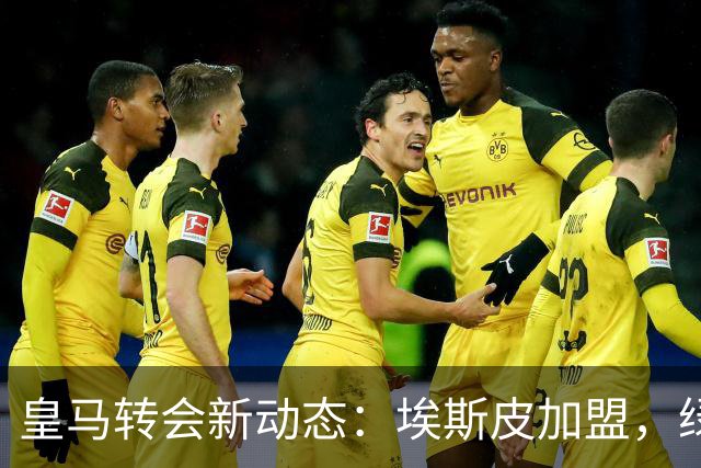 皇马转会新动态：埃斯皮加盟，绿茵场迎来新挑战！