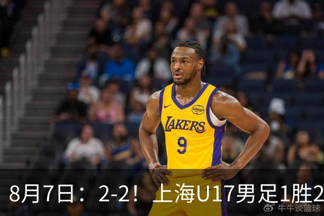 8月7日：2-2！上海U17男足1胜2平获首位河床队列B组第二，半决赛对阵U17国足